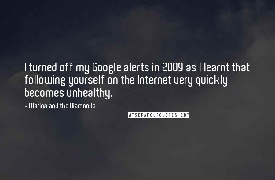 Marina And The Diamonds Quotes: I turned off my Google alerts in 2009 as I learnt that following yourself on the Internet very quickly becomes unhealthy.