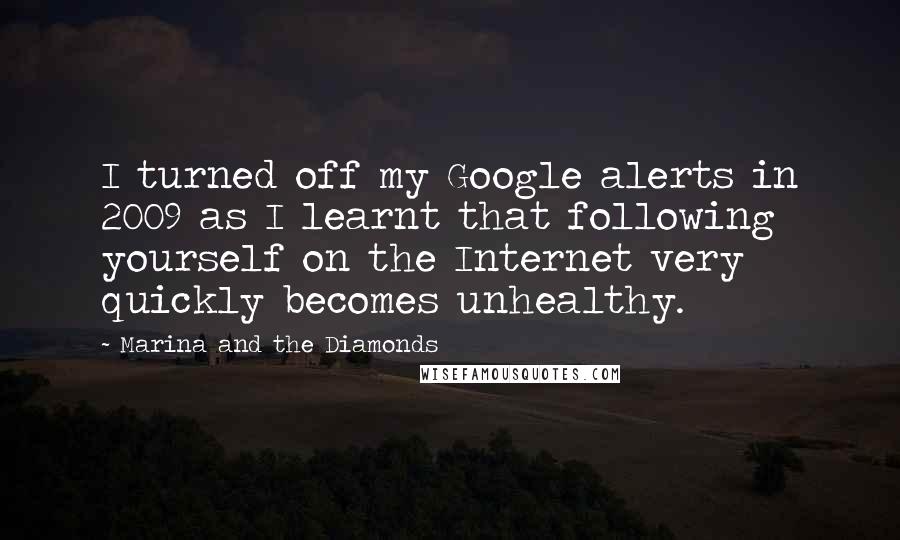 Marina And The Diamonds Quotes: I turned off my Google alerts in 2009 as I learnt that following yourself on the Internet very quickly becomes unhealthy.