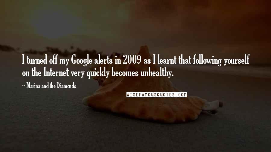 Marina And The Diamonds Quotes: I turned off my Google alerts in 2009 as I learnt that following yourself on the Internet very quickly becomes unhealthy.