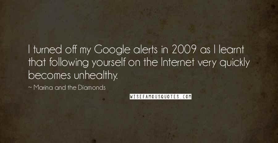 Marina And The Diamonds Quotes: I turned off my Google alerts in 2009 as I learnt that following yourself on the Internet very quickly becomes unhealthy.