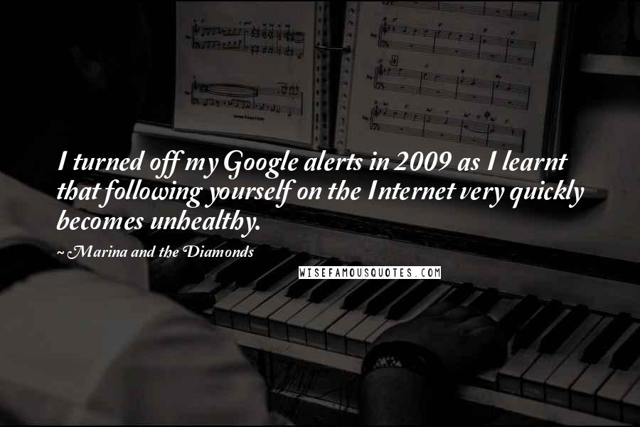 Marina And The Diamonds Quotes: I turned off my Google alerts in 2009 as I learnt that following yourself on the Internet very quickly becomes unhealthy.