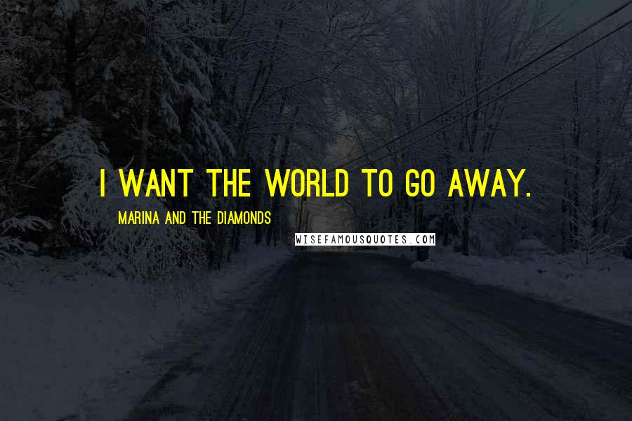 Marina And The Diamonds Quotes: I want the world to go away.