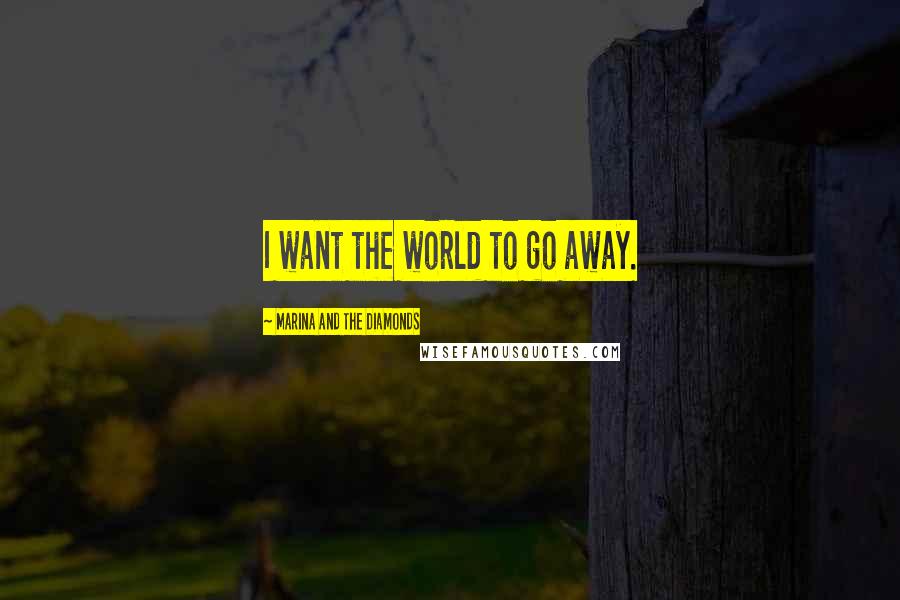 Marina And The Diamonds Quotes: I want the world to go away.