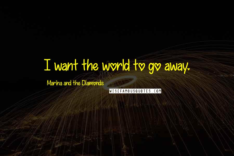 Marina And The Diamonds Quotes: I want the world to go away.
