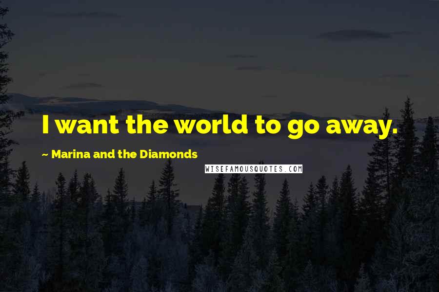 Marina And The Diamonds Quotes: I want the world to go away.