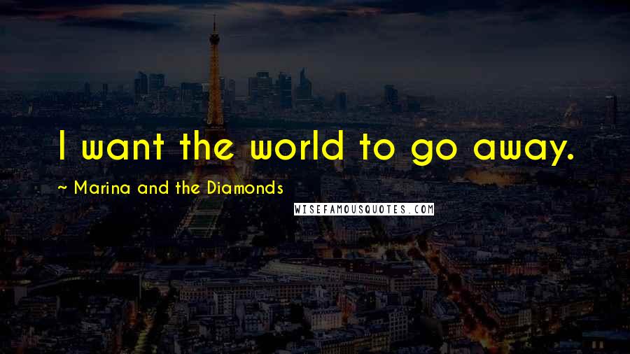 Marina And The Diamonds Quotes: I want the world to go away.