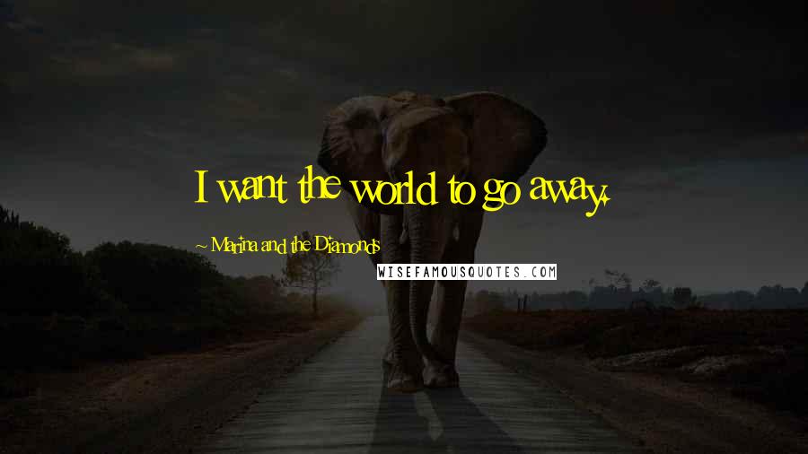 Marina And The Diamonds Quotes: I want the world to go away.