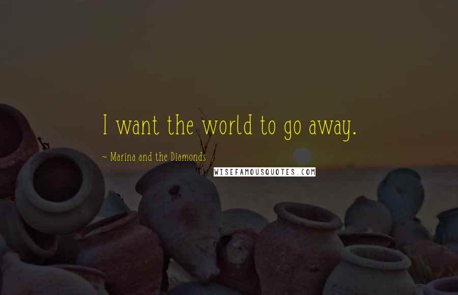 Marina And The Diamonds Quotes: I want the world to go away.