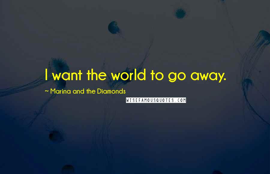 Marina And The Diamonds Quotes: I want the world to go away.