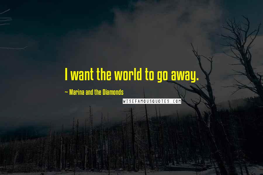 Marina And The Diamonds Quotes: I want the world to go away.