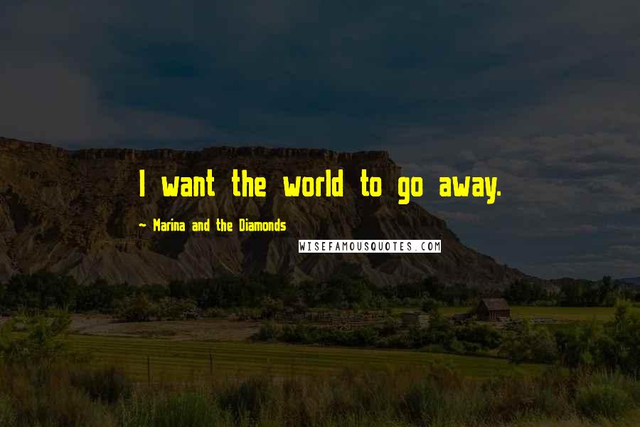 Marina And The Diamonds Quotes: I want the world to go away.