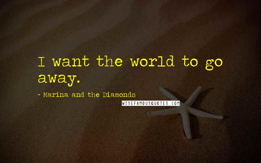 Marina And The Diamonds Quotes: I want the world to go away.