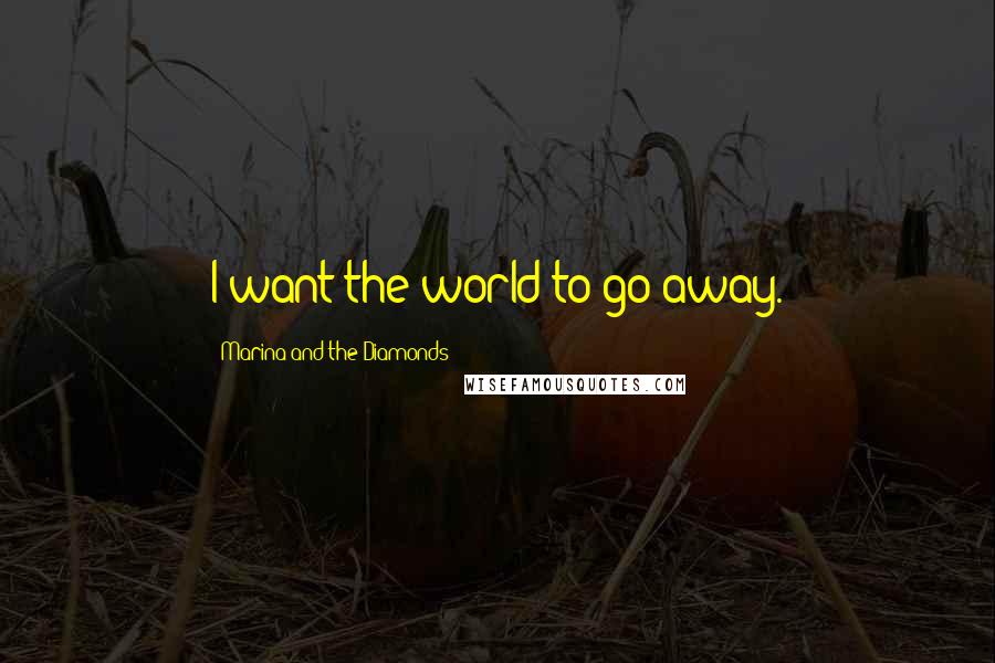 Marina And The Diamonds Quotes: I want the world to go away.