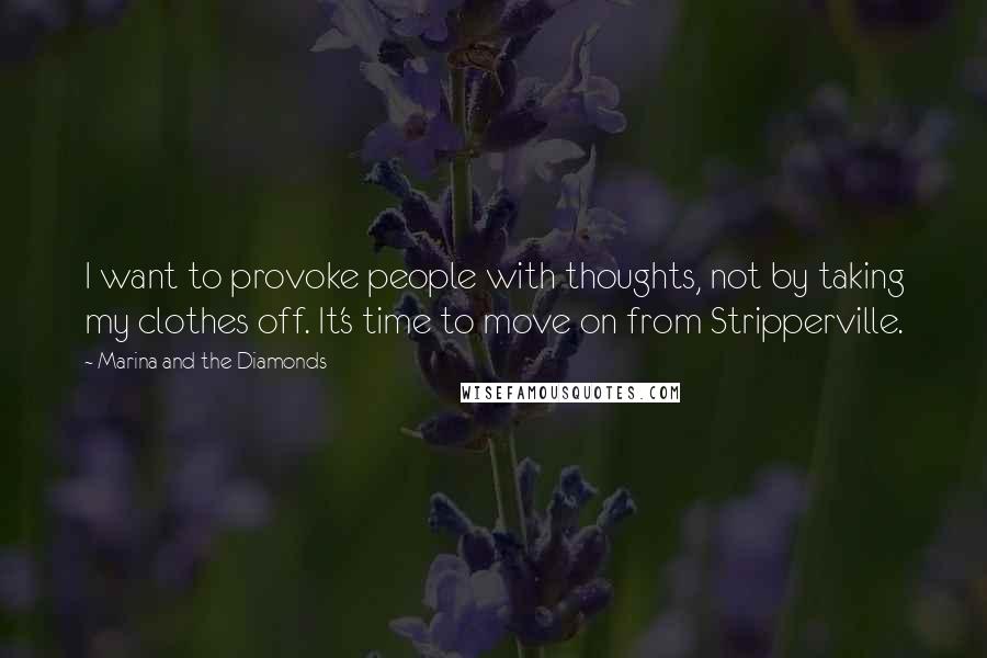 Marina And The Diamonds Quotes: I want to provoke people with thoughts, not by taking my clothes off. It's time to move on from Stripperville.