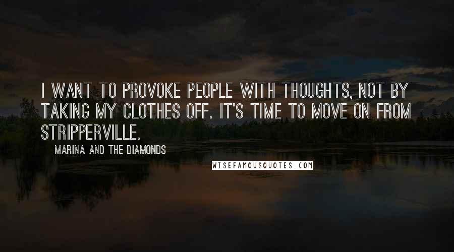 Marina And The Diamonds Quotes: I want to provoke people with thoughts, not by taking my clothes off. It's time to move on from Stripperville.
