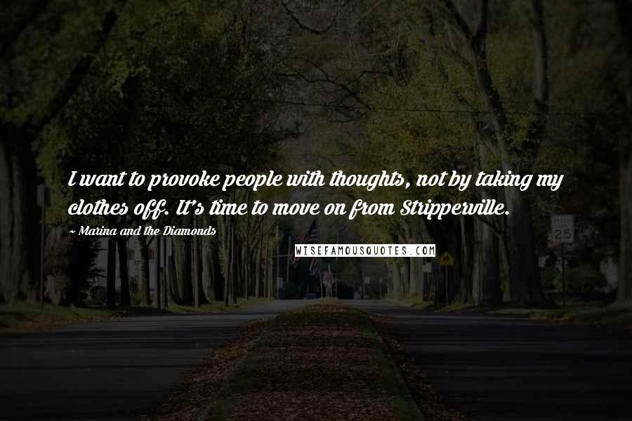 Marina And The Diamonds Quotes: I want to provoke people with thoughts, not by taking my clothes off. It's time to move on from Stripperville.