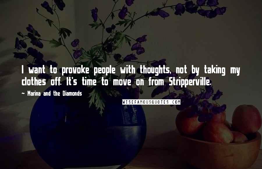 Marina And The Diamonds Quotes: I want to provoke people with thoughts, not by taking my clothes off. It's time to move on from Stripperville.