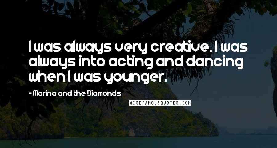 Marina And The Diamonds Quotes: I was always very creative. I was always into acting and dancing when I was younger.
