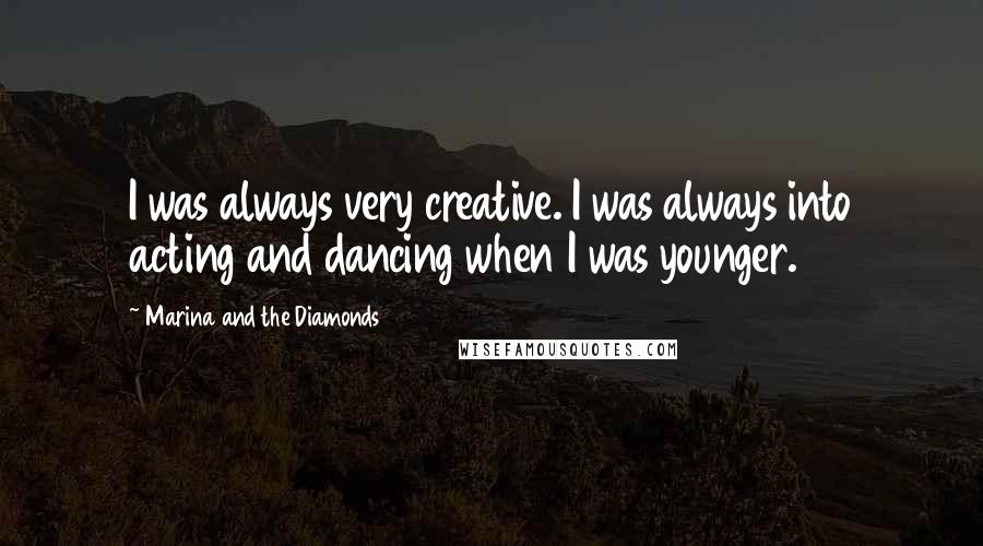 Marina And The Diamonds Quotes: I was always very creative. I was always into acting and dancing when I was younger.