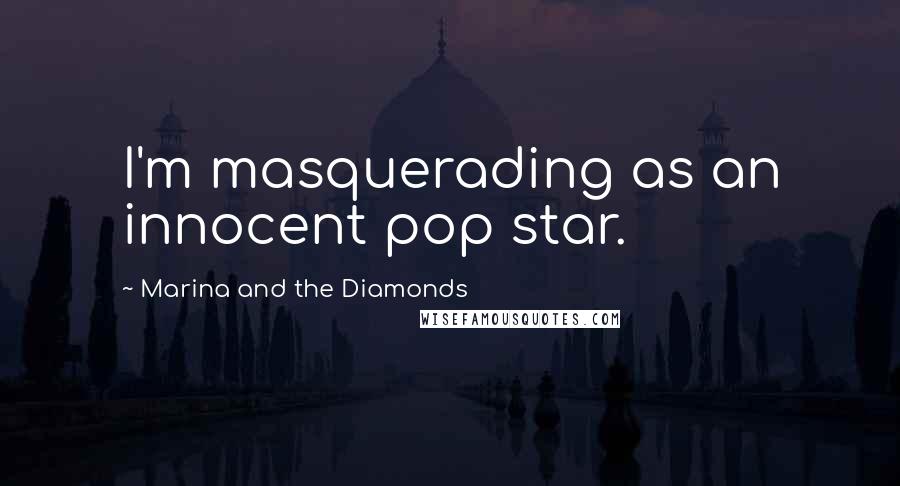 Marina And The Diamonds Quotes: I'm masquerading as an innocent pop star.