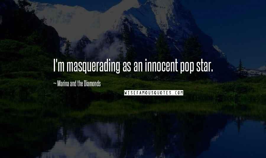 Marina And The Diamonds Quotes: I'm masquerading as an innocent pop star.