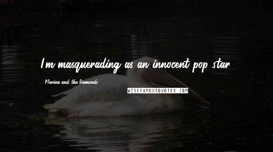 Marina And The Diamonds Quotes: I'm masquerading as an innocent pop star.