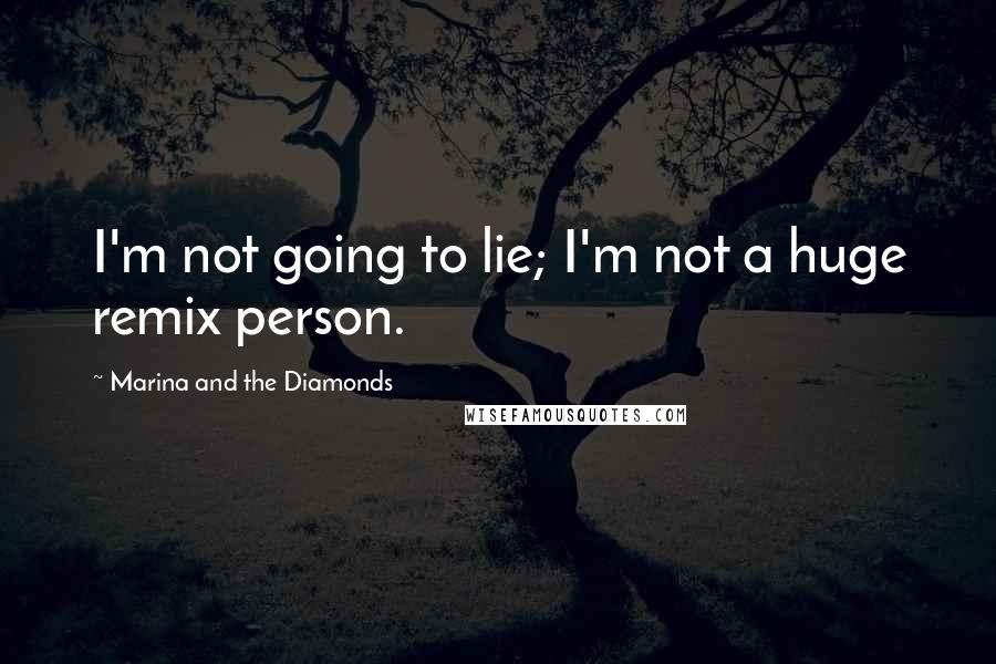 Marina And The Diamonds Quotes: I'm not going to lie; I'm not a huge remix person.