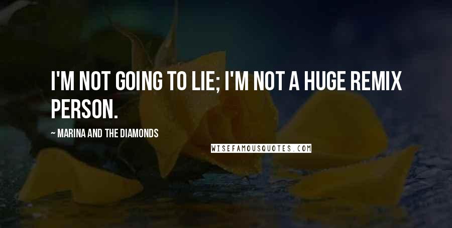 Marina And The Diamonds Quotes: I'm not going to lie; I'm not a huge remix person.