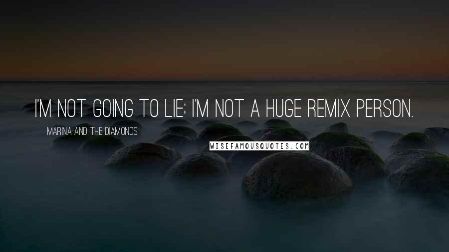 Marina And The Diamonds Quotes: I'm not going to lie; I'm not a huge remix person.