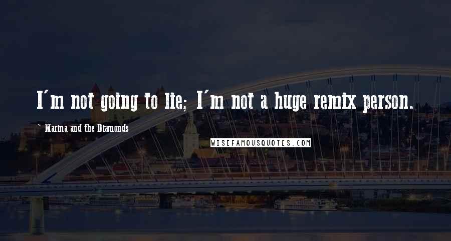 Marina And The Diamonds Quotes: I'm not going to lie; I'm not a huge remix person.