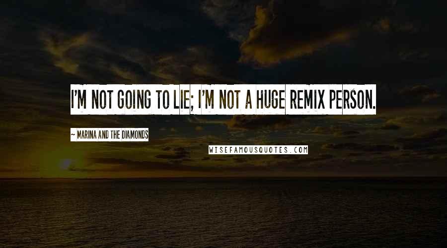 Marina And The Diamonds Quotes: I'm not going to lie; I'm not a huge remix person.