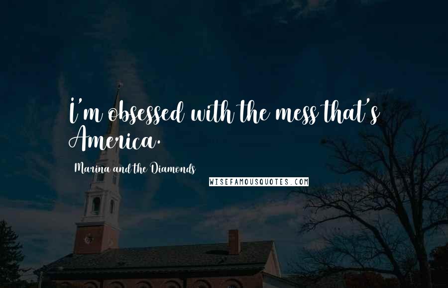 Marina And The Diamonds Quotes: I'm obsessed with the mess that's America.