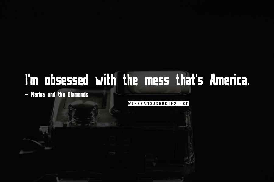 Marina And The Diamonds Quotes: I'm obsessed with the mess that's America.