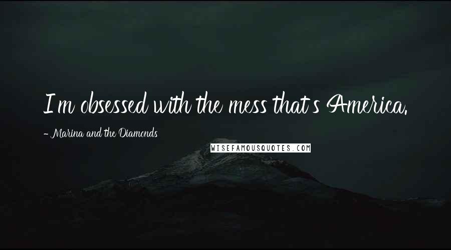 Marina And The Diamonds Quotes: I'm obsessed with the mess that's America.