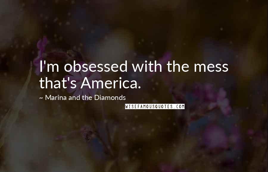 Marina And The Diamonds Quotes: I'm obsessed with the mess that's America.