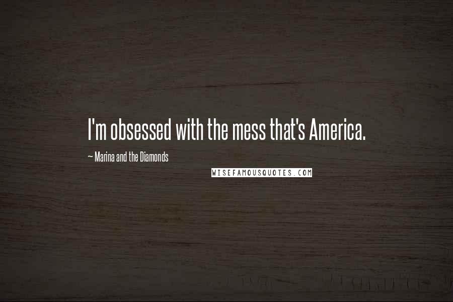 Marina And The Diamonds Quotes: I'm obsessed with the mess that's America.