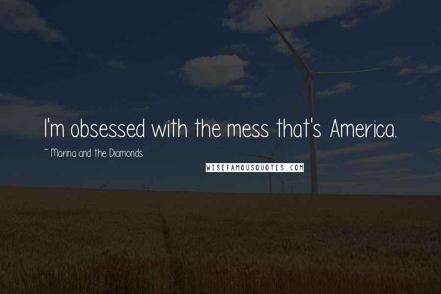 Marina And The Diamonds Quotes: I'm obsessed with the mess that's America.