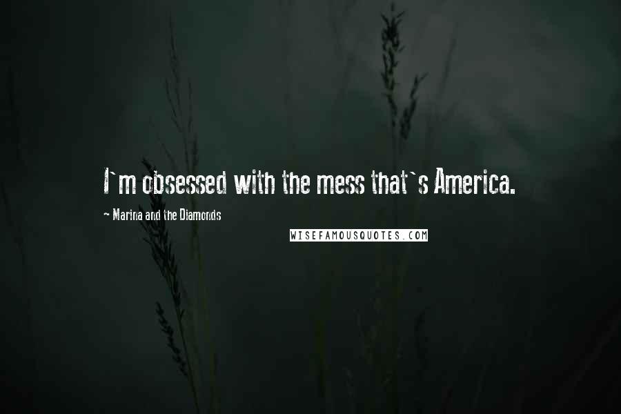 Marina And The Diamonds Quotes: I'm obsessed with the mess that's America.