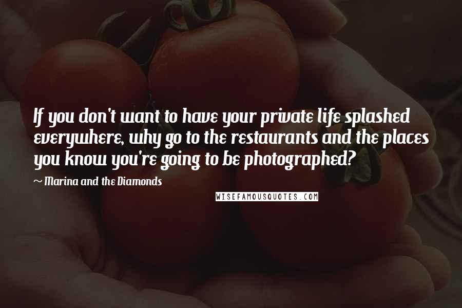 Marina And The Diamonds Quotes: If you don't want to have your private life splashed everywhere, why go to the restaurants and the places you know you're going to be photographed?