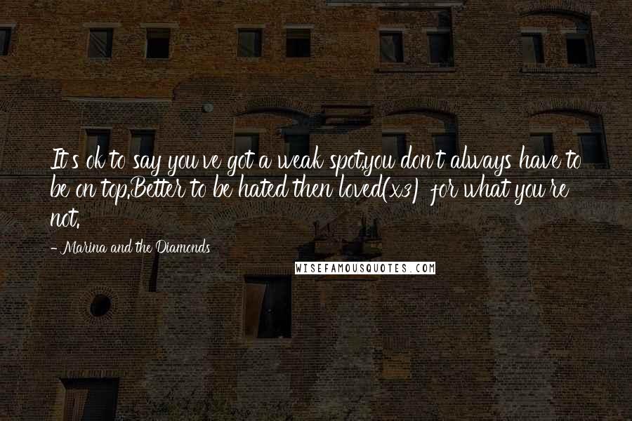 Marina And The Diamonds Quotes: It's ok to say you've got a weak spot,you don't always have to be on top.Better to be hated then loved(x3) for what you're not.