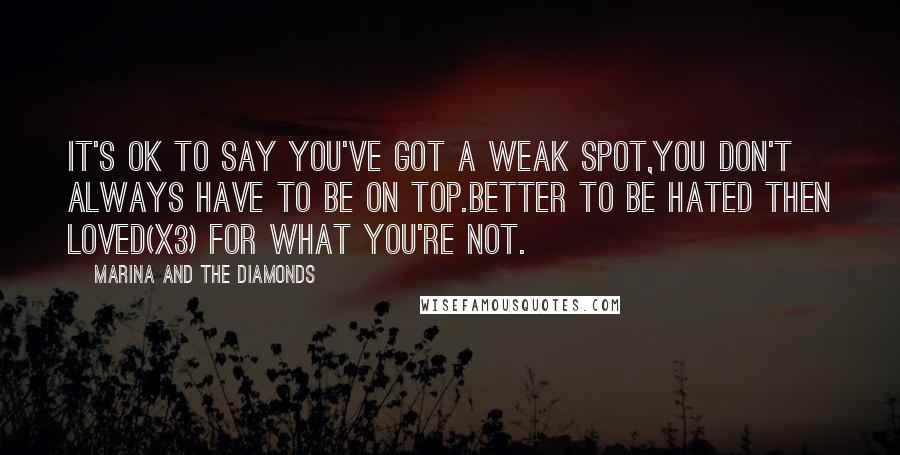 Marina And The Diamonds Quotes: It's ok to say you've got a weak spot,you don't always have to be on top.Better to be hated then loved(x3) for what you're not.