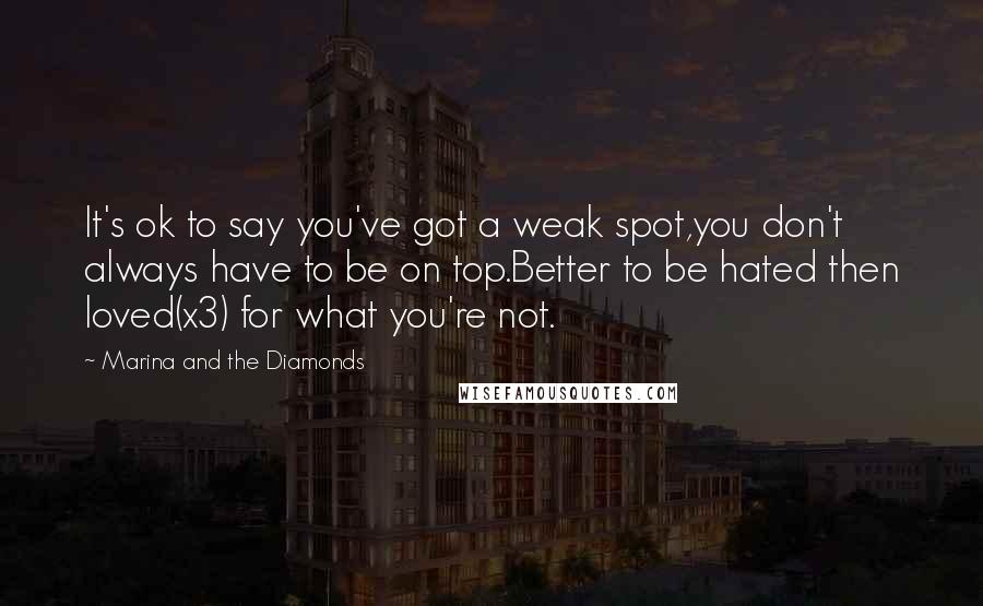 Marina And The Diamonds Quotes: It's ok to say you've got a weak spot,you don't always have to be on top.Better to be hated then loved(x3) for what you're not.