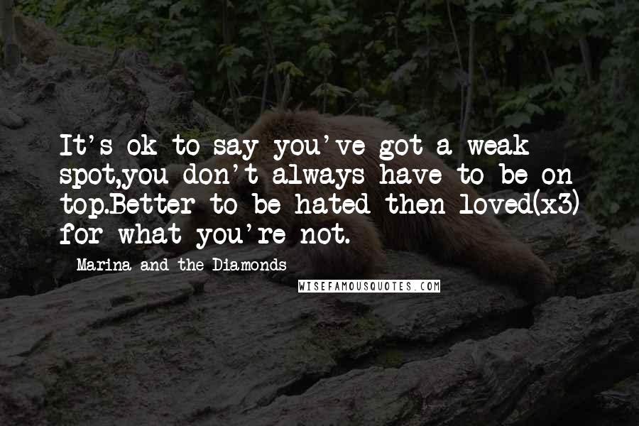 Marina And The Diamonds Quotes: It's ok to say you've got a weak spot,you don't always have to be on top.Better to be hated then loved(x3) for what you're not.