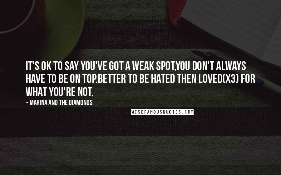 Marina And The Diamonds Quotes: It's ok to say you've got a weak spot,you don't always have to be on top.Better to be hated then loved(x3) for what you're not.