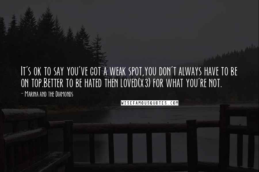 Marina And The Diamonds Quotes: It's ok to say you've got a weak spot,you don't always have to be on top.Better to be hated then loved(x3) for what you're not.