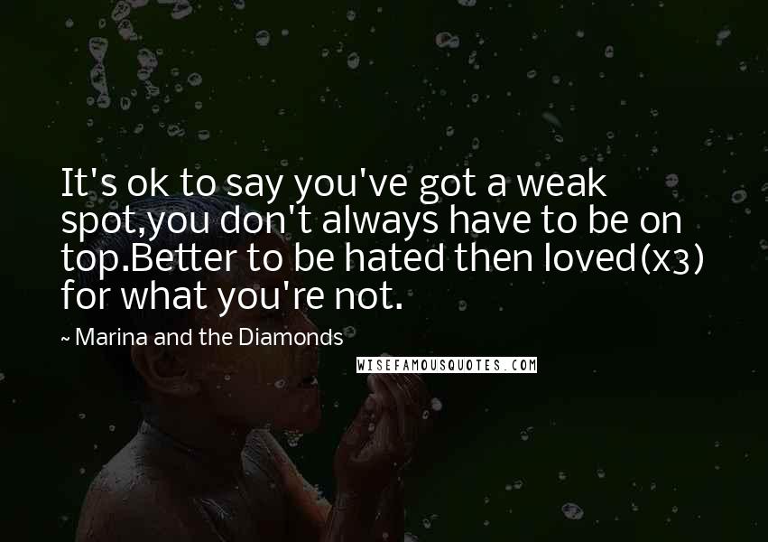 Marina And The Diamonds Quotes: It's ok to say you've got a weak spot,you don't always have to be on top.Better to be hated then loved(x3) for what you're not.
