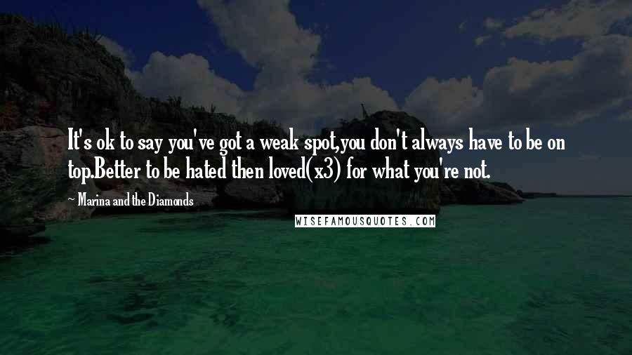 Marina And The Diamonds Quotes: It's ok to say you've got a weak spot,you don't always have to be on top.Better to be hated then loved(x3) for what you're not.