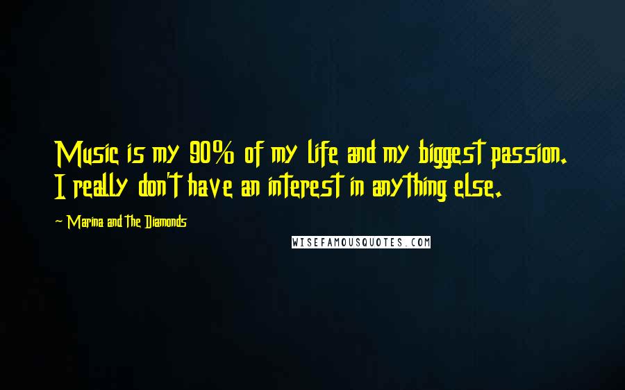 Marina And The Diamonds Quotes: Music is my 90% of my life and my biggest passion. I really don't have an interest in anything else.