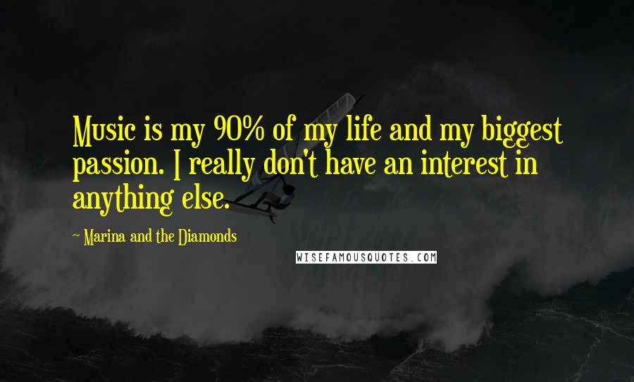 Marina And The Diamonds Quotes: Music is my 90% of my life and my biggest passion. I really don't have an interest in anything else.