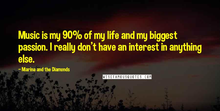 Marina And The Diamonds Quotes: Music is my 90% of my life and my biggest passion. I really don't have an interest in anything else.